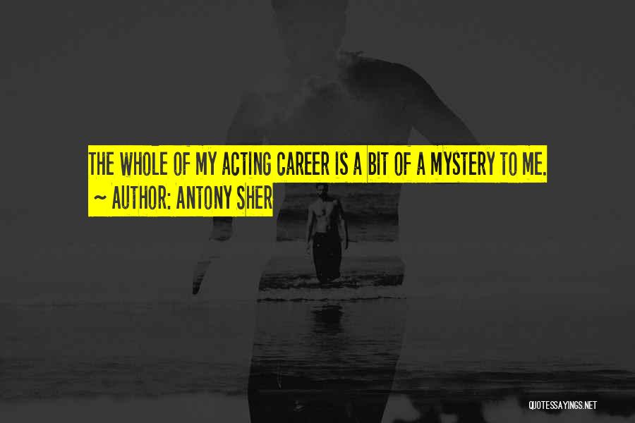 Antony Sher Quotes: The Whole Of My Acting Career Is A Bit Of A Mystery To Me.