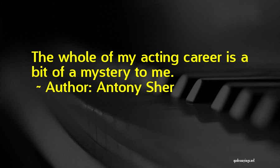Antony Sher Quotes: The Whole Of My Acting Career Is A Bit Of A Mystery To Me.