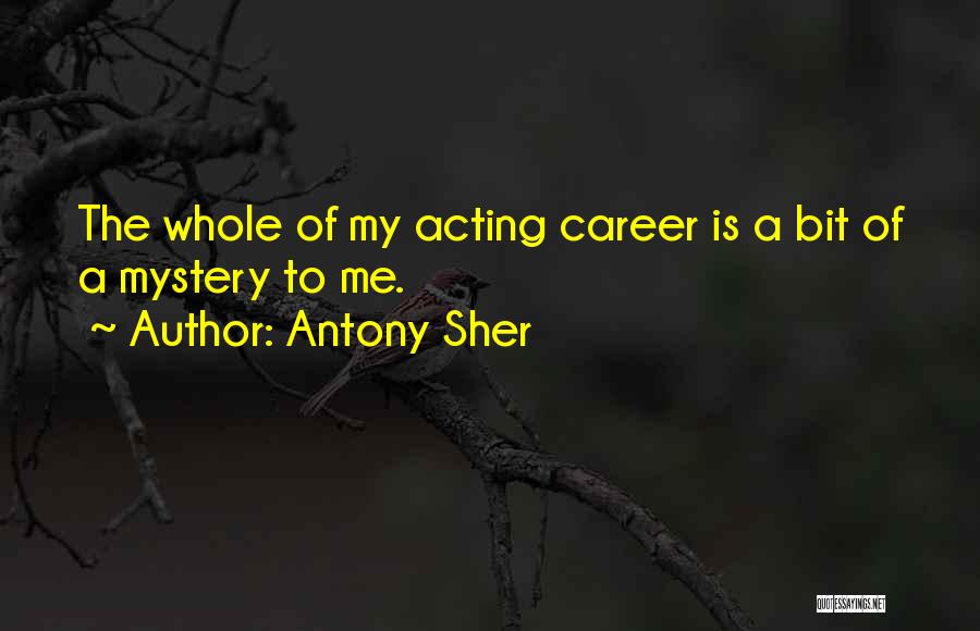 Antony Sher Quotes: The Whole Of My Acting Career Is A Bit Of A Mystery To Me.
