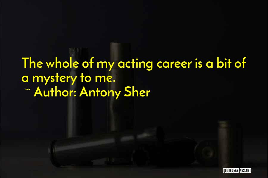 Antony Sher Quotes: The Whole Of My Acting Career Is A Bit Of A Mystery To Me.