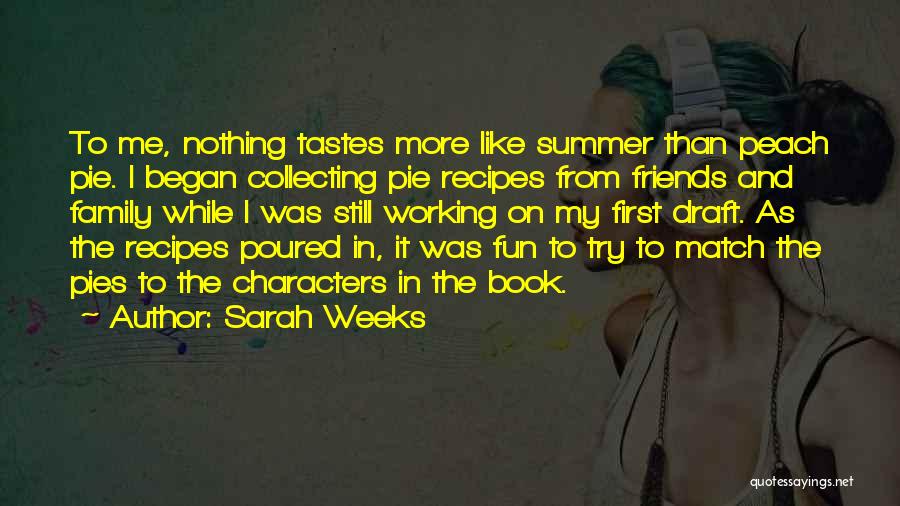 Sarah Weeks Quotes: To Me, Nothing Tastes More Like Summer Than Peach Pie. I Began Collecting Pie Recipes From Friends And Family While