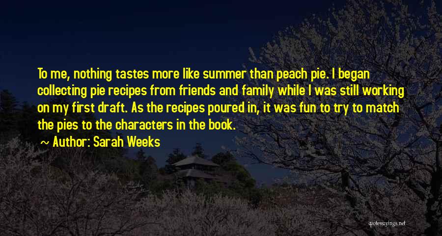 Sarah Weeks Quotes: To Me, Nothing Tastes More Like Summer Than Peach Pie. I Began Collecting Pie Recipes From Friends And Family While