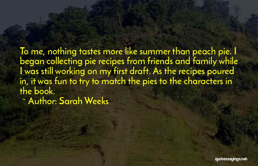 Sarah Weeks Quotes: To Me, Nothing Tastes More Like Summer Than Peach Pie. I Began Collecting Pie Recipes From Friends And Family While