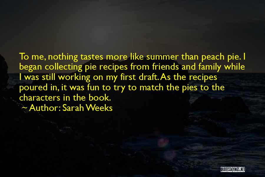 Sarah Weeks Quotes: To Me, Nothing Tastes More Like Summer Than Peach Pie. I Began Collecting Pie Recipes From Friends And Family While