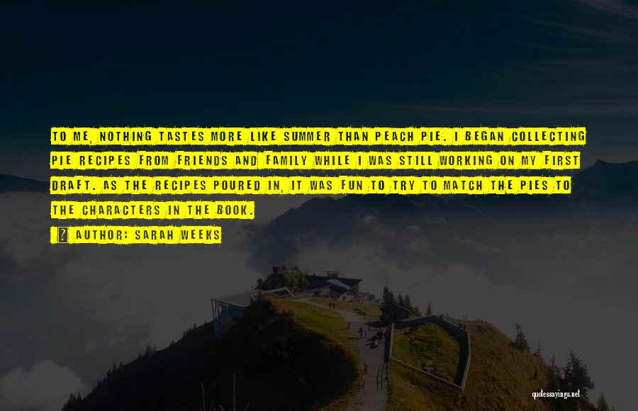 Sarah Weeks Quotes: To Me, Nothing Tastes More Like Summer Than Peach Pie. I Began Collecting Pie Recipes From Friends And Family While