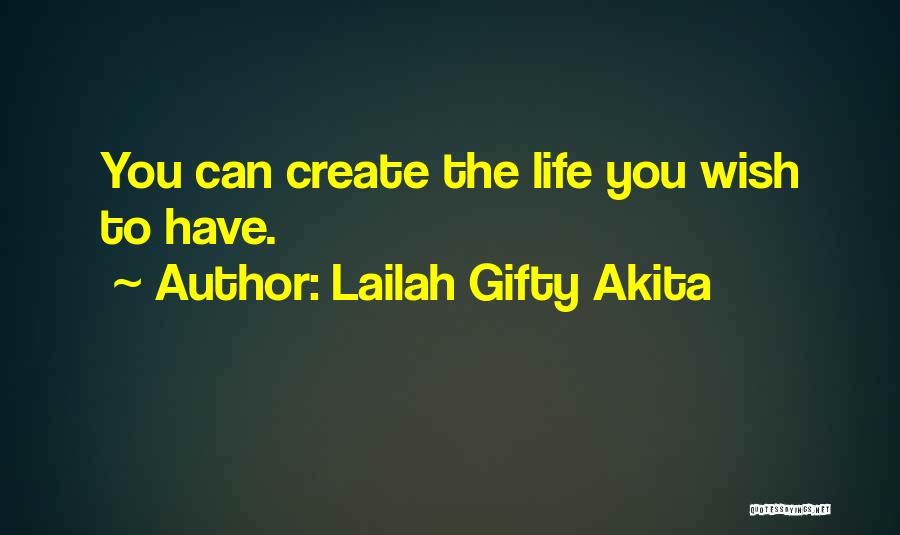 Lailah Gifty Akita Quotes: You Can Create The Life You Wish To Have.