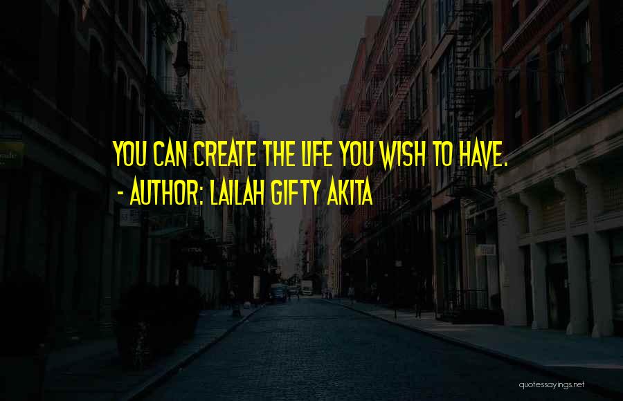 Lailah Gifty Akita Quotes: You Can Create The Life You Wish To Have.