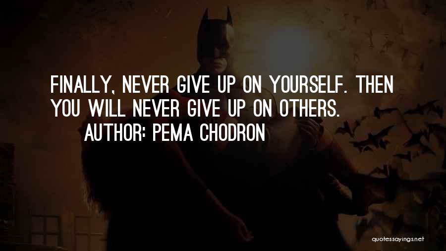Pema Chodron Quotes: Finally, Never Give Up On Yourself. Then You Will Never Give Up On Others.
