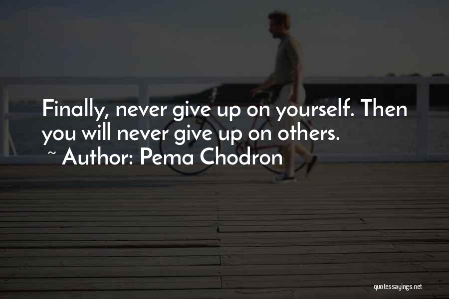 Pema Chodron Quotes: Finally, Never Give Up On Yourself. Then You Will Never Give Up On Others.