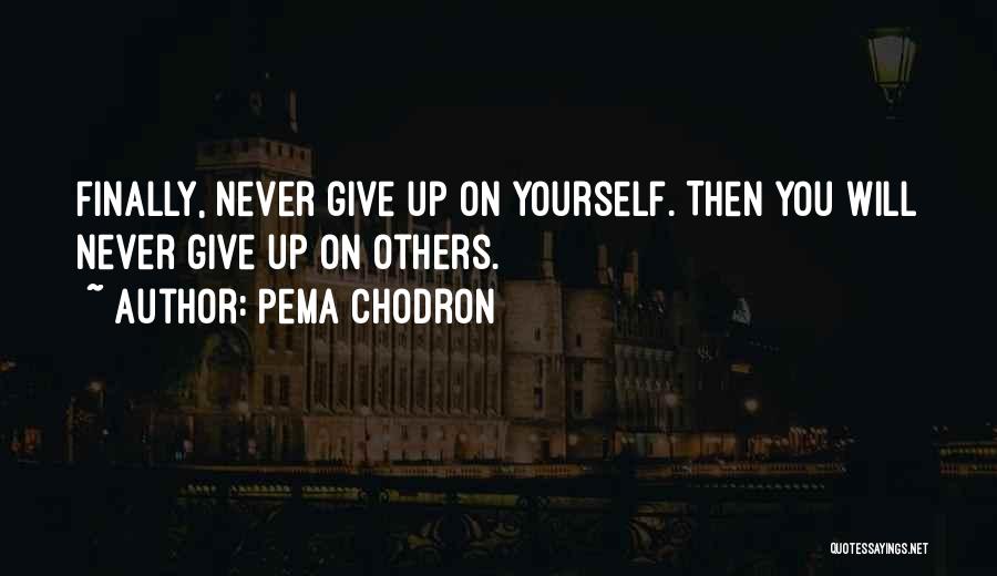 Pema Chodron Quotes: Finally, Never Give Up On Yourself. Then You Will Never Give Up On Others.