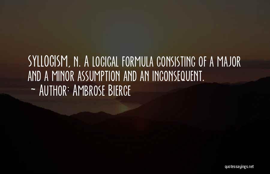 Ambrose Bierce Quotes: Syllogism, N. A Logical Formula Consisting Of A Major And A Minor Assumption And An Inconsequent.