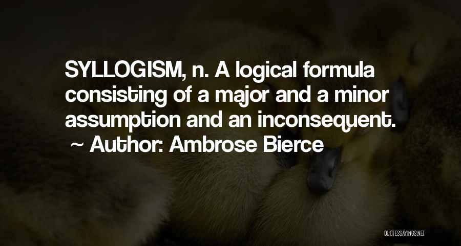 Ambrose Bierce Quotes: Syllogism, N. A Logical Formula Consisting Of A Major And A Minor Assumption And An Inconsequent.