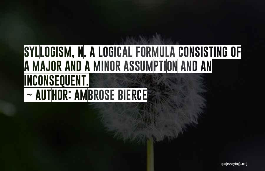 Ambrose Bierce Quotes: Syllogism, N. A Logical Formula Consisting Of A Major And A Minor Assumption And An Inconsequent.