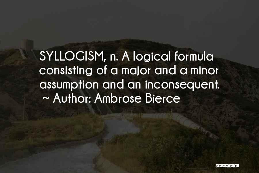 Ambrose Bierce Quotes: Syllogism, N. A Logical Formula Consisting Of A Major And A Minor Assumption And An Inconsequent.