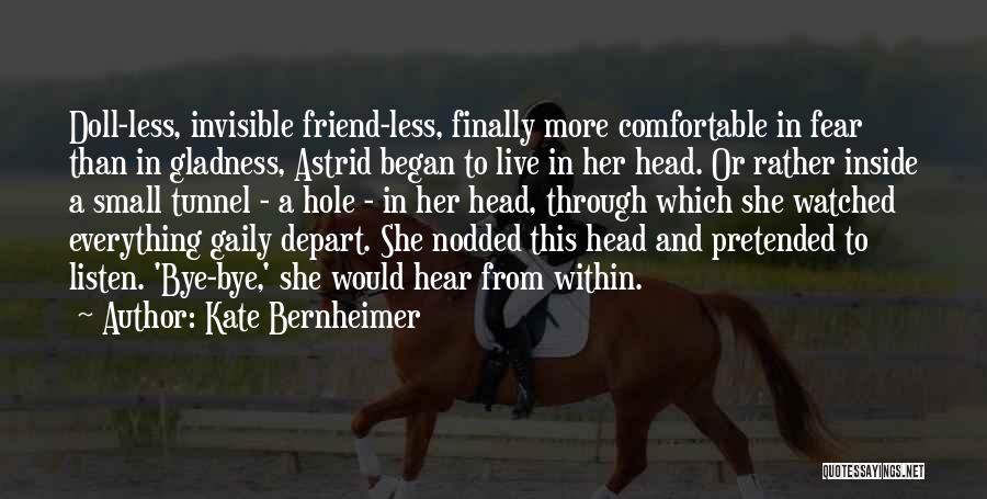 Kate Bernheimer Quotes: Doll-less, Invisible Friend-less, Finally More Comfortable In Fear Than In Gladness, Astrid Began To Live In Her Head. Or Rather