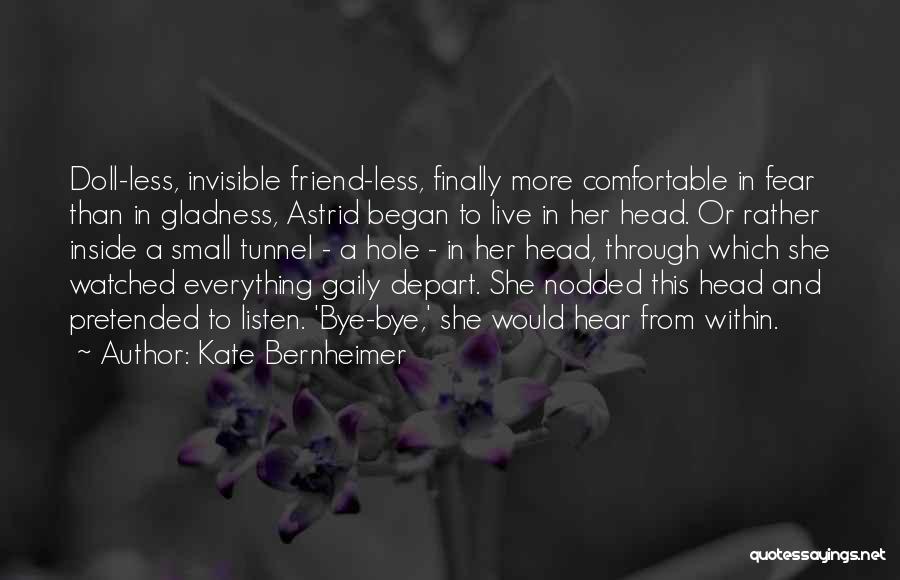 Kate Bernheimer Quotes: Doll-less, Invisible Friend-less, Finally More Comfortable In Fear Than In Gladness, Astrid Began To Live In Her Head. Or Rather