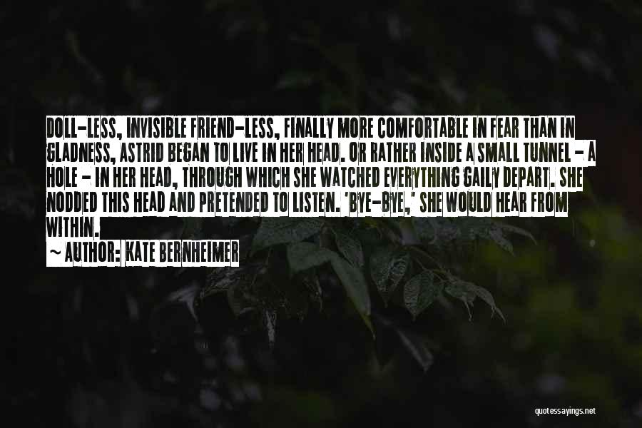 Kate Bernheimer Quotes: Doll-less, Invisible Friend-less, Finally More Comfortable In Fear Than In Gladness, Astrid Began To Live In Her Head. Or Rather