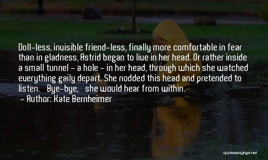 Kate Bernheimer Quotes: Doll-less, Invisible Friend-less, Finally More Comfortable In Fear Than In Gladness, Astrid Began To Live In Her Head. Or Rather