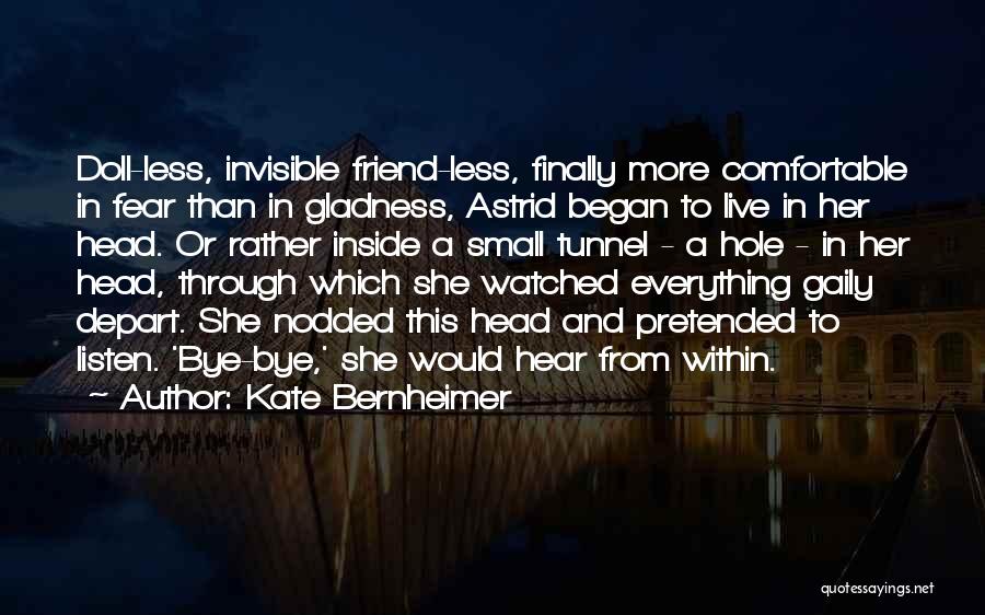 Kate Bernheimer Quotes: Doll-less, Invisible Friend-less, Finally More Comfortable In Fear Than In Gladness, Astrid Began To Live In Her Head. Or Rather