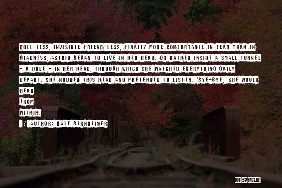 Kate Bernheimer Quotes: Doll-less, Invisible Friend-less, Finally More Comfortable In Fear Than In Gladness, Astrid Began To Live In Her Head. Or Rather