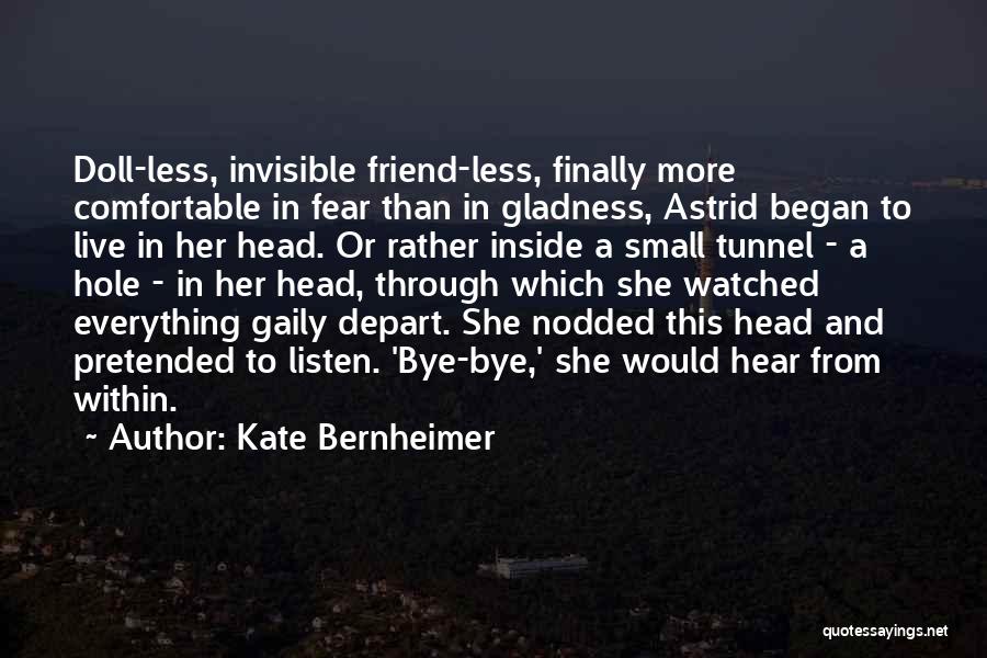 Kate Bernheimer Quotes: Doll-less, Invisible Friend-less, Finally More Comfortable In Fear Than In Gladness, Astrid Began To Live In Her Head. Or Rather