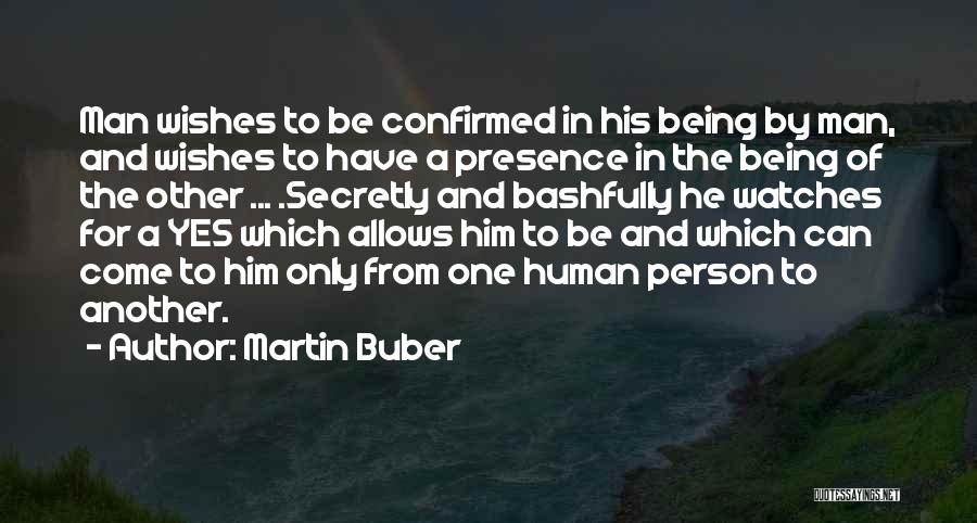 Martin Buber Quotes: Man Wishes To Be Confirmed In His Being By Man, And Wishes To Have A Presence In The Being Of