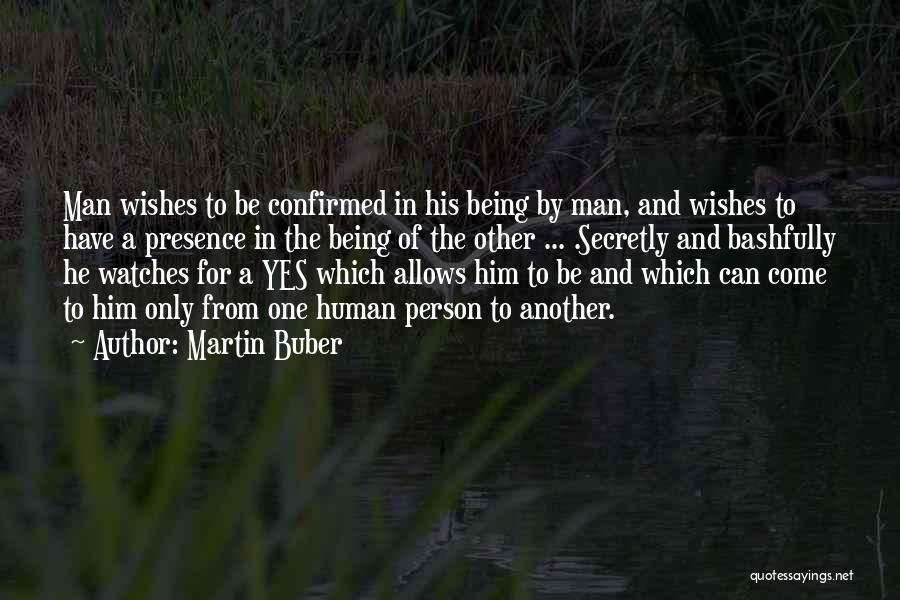 Martin Buber Quotes: Man Wishes To Be Confirmed In His Being By Man, And Wishes To Have A Presence In The Being Of