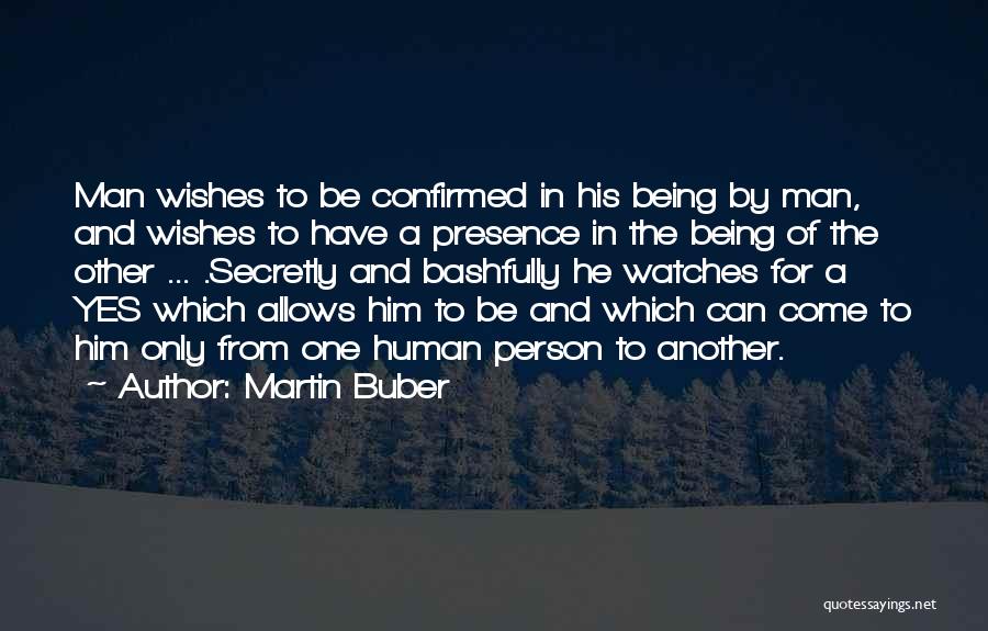 Martin Buber Quotes: Man Wishes To Be Confirmed In His Being By Man, And Wishes To Have A Presence In The Being Of