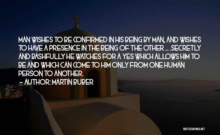 Martin Buber Quotes: Man Wishes To Be Confirmed In His Being By Man, And Wishes To Have A Presence In The Being Of