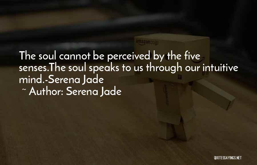 Serena Jade Quotes: The Soul Cannot Be Perceived By The Five Senses.the Soul Speaks To Us Through Our Intuitive Mind.-serena Jade