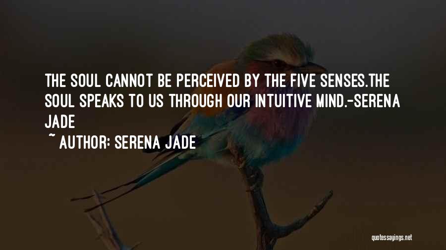 Serena Jade Quotes: The Soul Cannot Be Perceived By The Five Senses.the Soul Speaks To Us Through Our Intuitive Mind.-serena Jade