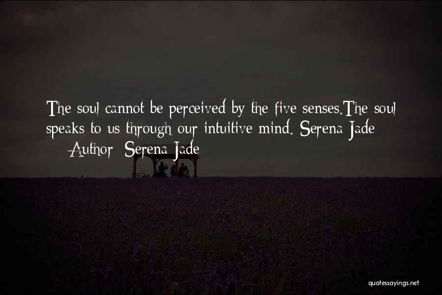 Serena Jade Quotes: The Soul Cannot Be Perceived By The Five Senses.the Soul Speaks To Us Through Our Intuitive Mind.-serena Jade