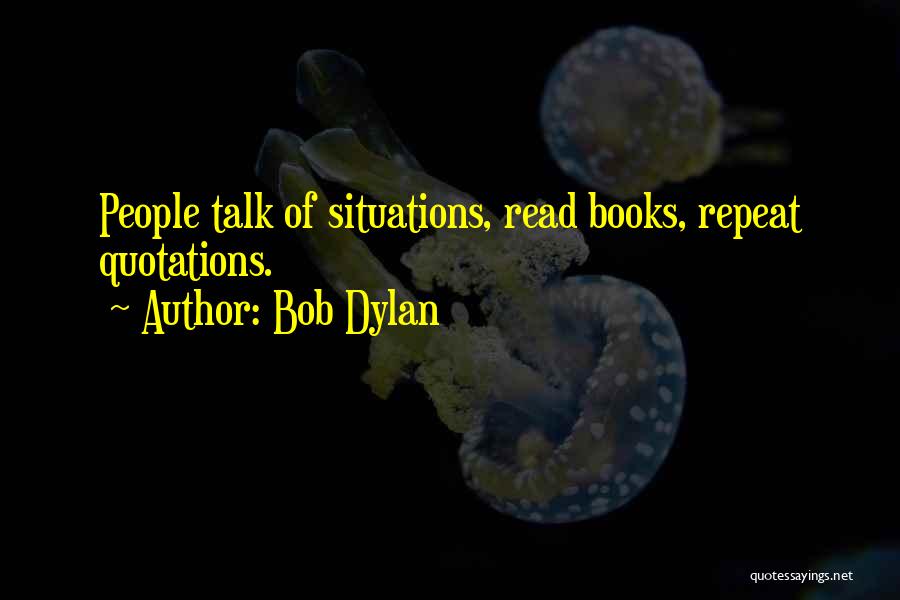 Bob Dylan Quotes: People Talk Of Situations, Read Books, Repeat Quotations.