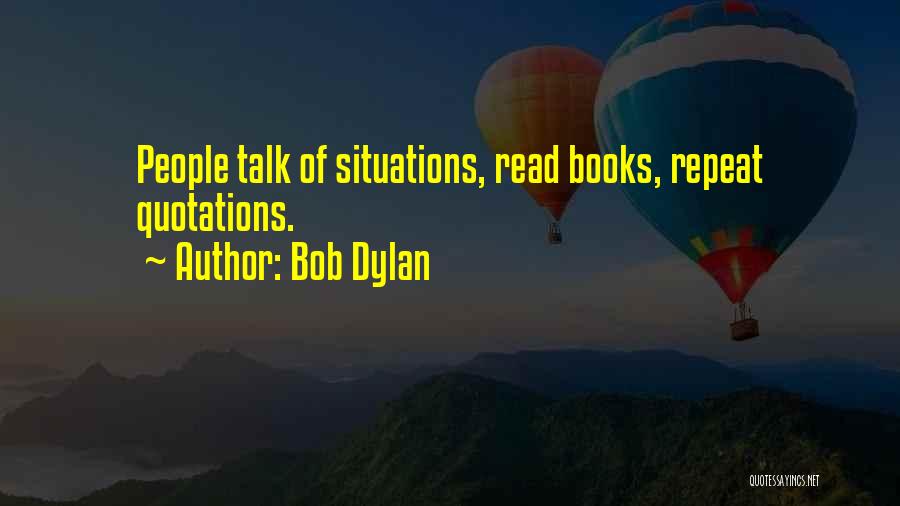 Bob Dylan Quotes: People Talk Of Situations, Read Books, Repeat Quotations.