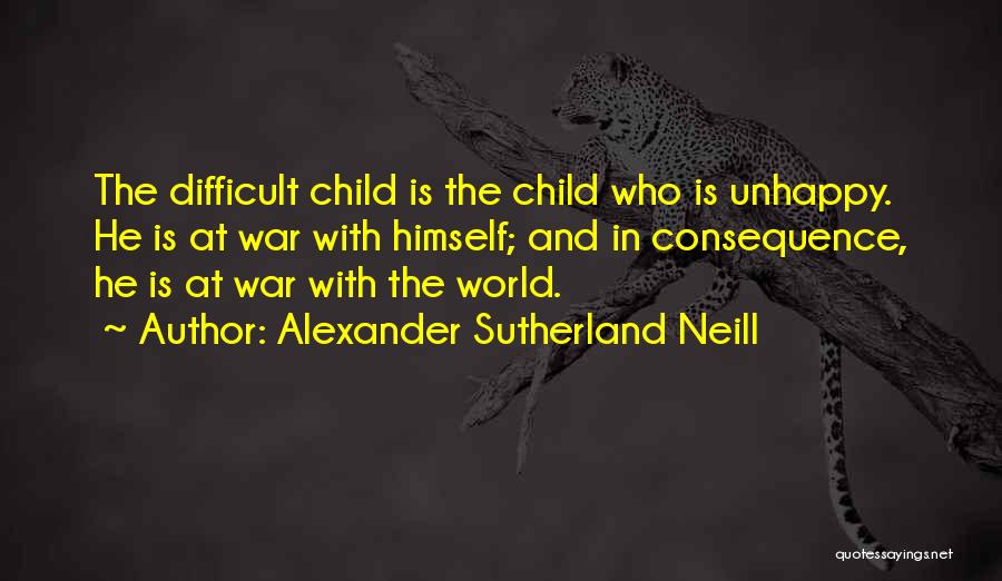 Alexander Sutherland Neill Quotes: The Difficult Child Is The Child Who Is Unhappy. He Is At War With Himself; And In Consequence, He Is