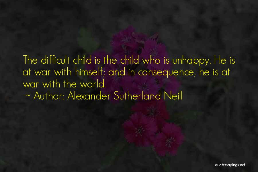 Alexander Sutherland Neill Quotes: The Difficult Child Is The Child Who Is Unhappy. He Is At War With Himself; And In Consequence, He Is
