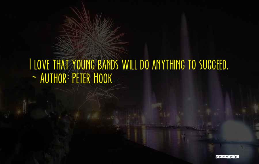 Peter Hook Quotes: I Love That Young Bands Will Do Anything To Succeed.