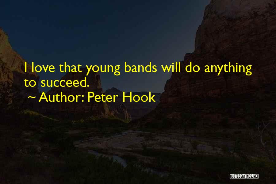 Peter Hook Quotes: I Love That Young Bands Will Do Anything To Succeed.