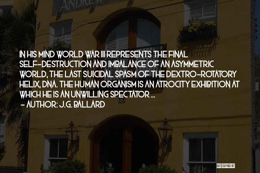 J.G. Ballard Quotes: In His Mind World War Iii Represents The Final Self-destruction And Imbalance Of An Asymmetric World, The Last Suicidal Spasm