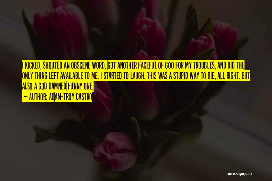 Adam-Troy Castro Quotes: I Kicked, Shouted An Obscene Word, Got Another Faceful Of Goo For My Troubles, And Did The Only Thing Left