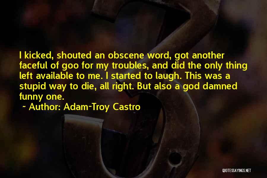 Adam-Troy Castro Quotes: I Kicked, Shouted An Obscene Word, Got Another Faceful Of Goo For My Troubles, And Did The Only Thing Left