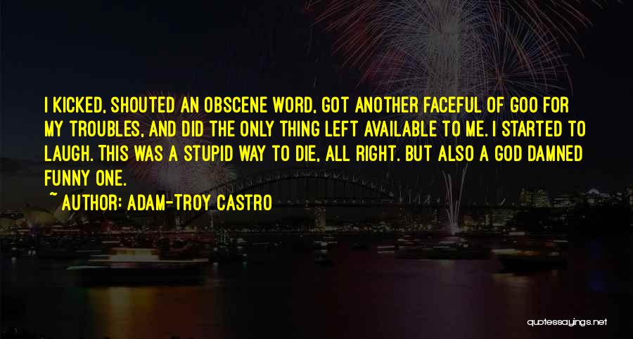 Adam-Troy Castro Quotes: I Kicked, Shouted An Obscene Word, Got Another Faceful Of Goo For My Troubles, And Did The Only Thing Left