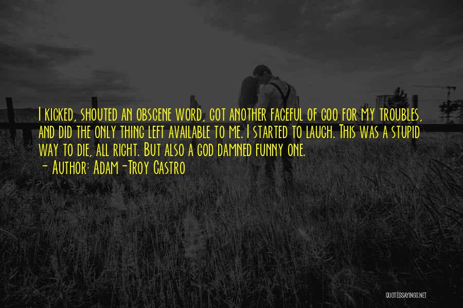 Adam-Troy Castro Quotes: I Kicked, Shouted An Obscene Word, Got Another Faceful Of Goo For My Troubles, And Did The Only Thing Left