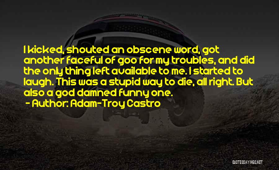 Adam-Troy Castro Quotes: I Kicked, Shouted An Obscene Word, Got Another Faceful Of Goo For My Troubles, And Did The Only Thing Left