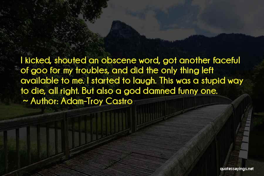 Adam-Troy Castro Quotes: I Kicked, Shouted An Obscene Word, Got Another Faceful Of Goo For My Troubles, And Did The Only Thing Left
