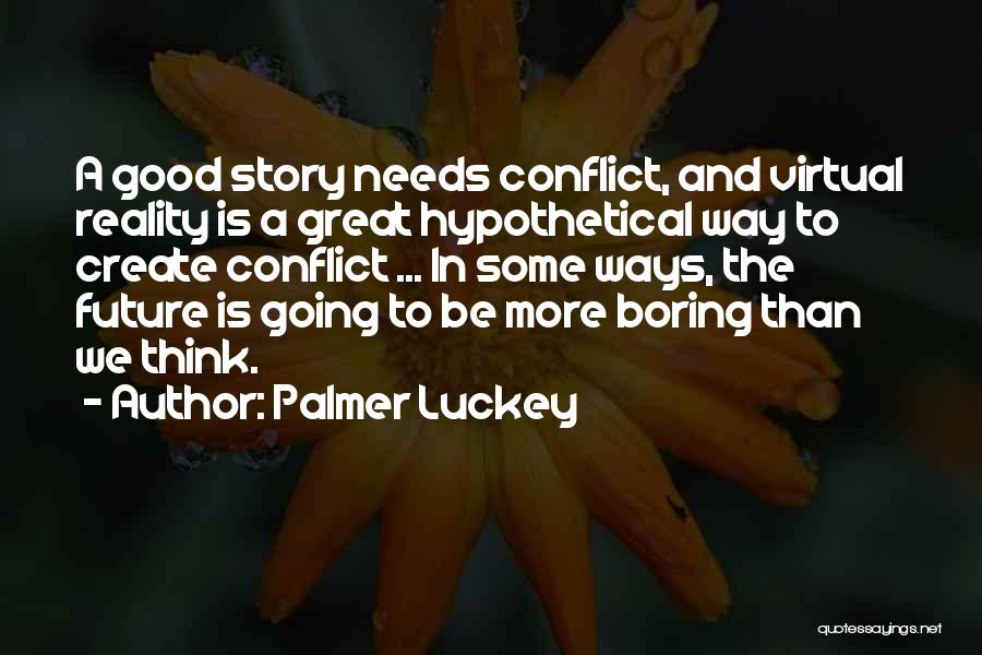 Palmer Luckey Quotes: A Good Story Needs Conflict, And Virtual Reality Is A Great Hypothetical Way To Create Conflict ... In Some Ways,