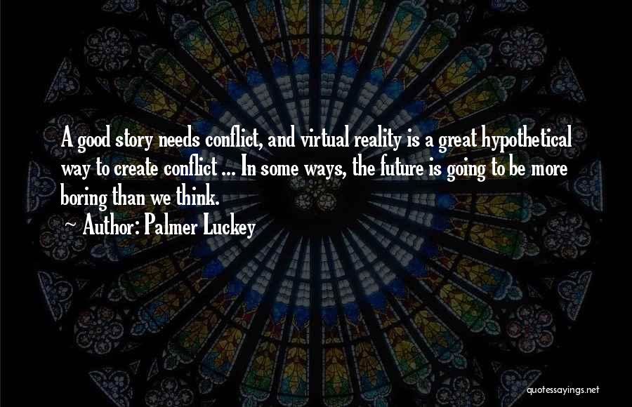 Palmer Luckey Quotes: A Good Story Needs Conflict, And Virtual Reality Is A Great Hypothetical Way To Create Conflict ... In Some Ways,
