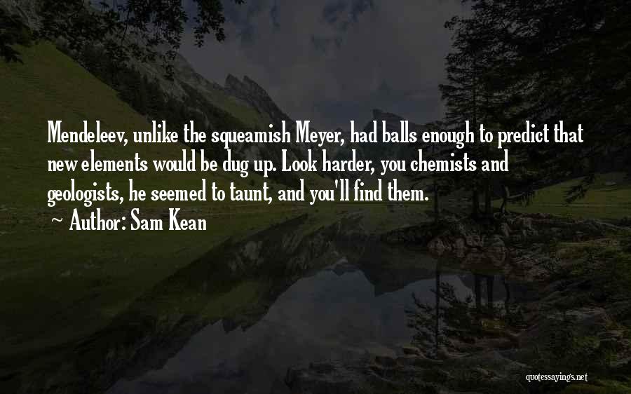 Sam Kean Quotes: Mendeleev, Unlike The Squeamish Meyer, Had Balls Enough To Predict That New Elements Would Be Dug Up. Look Harder, You