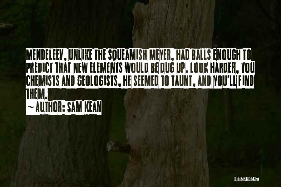 Sam Kean Quotes: Mendeleev, Unlike The Squeamish Meyer, Had Balls Enough To Predict That New Elements Would Be Dug Up. Look Harder, You