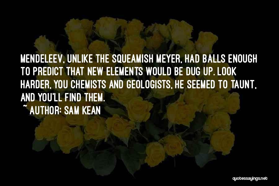 Sam Kean Quotes: Mendeleev, Unlike The Squeamish Meyer, Had Balls Enough To Predict That New Elements Would Be Dug Up. Look Harder, You